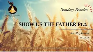 Sunday Service | 21st December 2025 | Bro Alex Mwangi | Show Us The Father