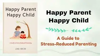 Happy Parent, Happy Child: A Guide to Stress-Reduced Parenting (Parenting Audiobook)