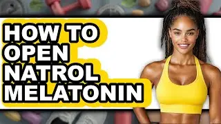 How to Open Natrol Melatonin (Easy Method)
