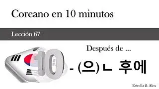 Coreano en 10 minutos - Lección 67 - Después de hacer... - (으)ㄴ 후에