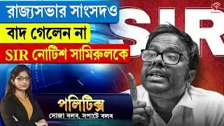 Politics | রাজ্যসভার সাংসদও বাদ গেলেন না SIR নোটিশ সামিরুলকে