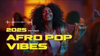 Best Afro Pop Mix 2025 &ndash; Feel-Good African Vibes for Dance & Chill | AfroTribaX