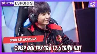BẢN TIN ESPORTS 47 Drama bất ngờ của LPL: Crisp đ&ograve;i FPX trả 17.6 triệu NDT | GOSUGAMERS VIỆT NAM