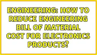Engineering: How to reduce Engineering Bill of Material Cost for electronics products?