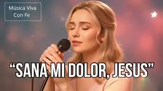 🙏🏻⭐️SANA MI DOLOR, JESÚS- Una Canción Que Sana El Alma | Música Cristiana Que Abraza 🌺
