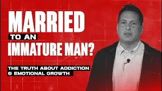 Stuck with an Immature Man? The Truth About Addiction & Emotional Growth