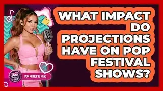 What Impact Do Projections Have On Pop Festival Shows? - Pop Princess Fans