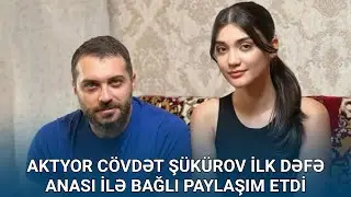 Aktyor C&ouml;vdət Ş&uuml;k&uuml;rov ilk dəfə anası ilə bağlı paylaşım etdi