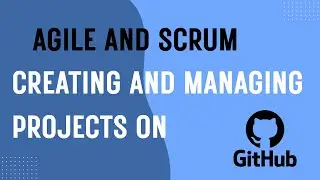Agile and Scrum Creating and managing projects on GitHub
