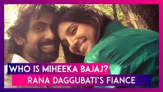 Who Is Miheeka Bajaj? Everything You Need To Know About Baahubali Actor Rana Daggubati&rsquo;s Fianc&eacute;