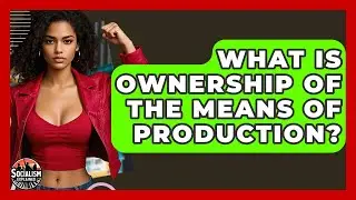 What Is Ownership Of The Means Of Production? - Socialism Explained