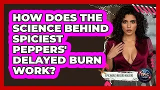 How Does The Science Behind Spiciest Peppers' Delayed Burn Work? - Epic World Record Holders