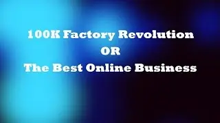 100K Factory Revolution OR The Best Online Business