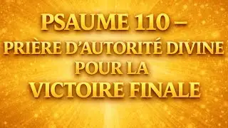 PSAUME 110 &ndash; PRI&Egrave;RE D&rsquo;AUTORIT&Eacute; DIVINE POUR LA VICTOIRE FINALE