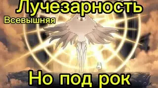Всевышняя лучезарность,но под рок