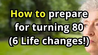 How to Prepare for Turning 80 &mdash; 6 Life Changes That Happen for Every Senior!