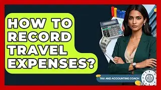 How To Record Travel Expenses? - Tax and Accounting Coach