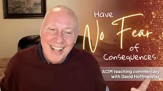A Course In Miracles Podcast | Have No Fear of Consequences with David Hoffmeister