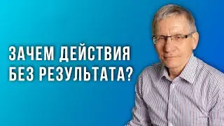 Зачем действия без результата? Валентин Ковалев