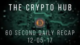 60 Second Cryptocurrency Market Recap 12/05/17 - The Crypto Hub