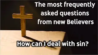 Most frequently asked questions from new Believers; How do I deal with sin?