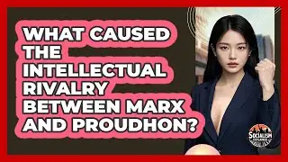 What Caused The Intellectual Rivalry Between Marx And Proudhon? - Socialism Explained