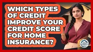 Which Types Of Credit Improve Your Credit Score For Home Insurance? - Your Home Insurance Guide
