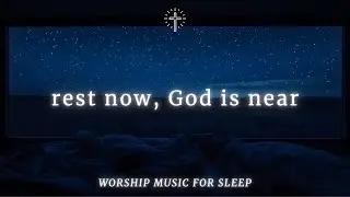 Worship Music for Sleep & Deep Rest | REST NOW, GOD IS NEAR