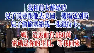 我和前夫離婚時，兒子說要跟他去美國，機場送別時，兒子偷偷塞給我一張銀行卡：媽，這裡面有460萬，密碼是你的生日，等我回來#故事頻道 #爱情故事 #情感故事 #婚姻 #小说