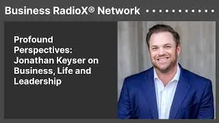 Profound Perspectives: Jonathan Keyser on Business, Life and Leadership | Business RadioX&reg; Network