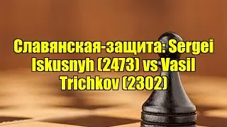 Славянская-защита: Sergei Iskusnyh (2473) vs Vasil Trichkov (2302)