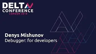 Debugger: for Developers - Denys Mishunov | DeltaV 2018