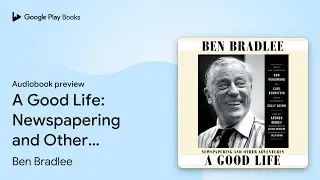 A Good Life: Newspapering and Other Adventures by Ben Bradlee &middot; Audiobook preview