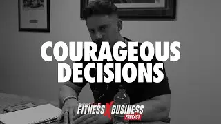 Courageous Decisions | Fitness x Business Podcast