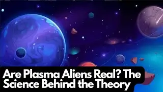 Are Plasma Aliens Real? The Science Behind the Theory