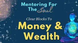 Clear Blocks to Money & Wealth: Mentoring For The Soul Series