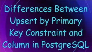 Differences Between Upsert by Primary Key Constraint and Column in PostgreSQL