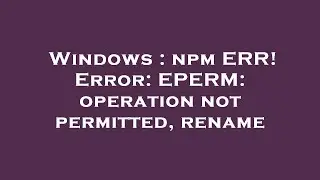 Windows : npm ERR! Error: EPERM: operation not permitted, rename