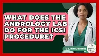 What Does The Andrology Lab Do For The ICSI Procedure? - Fertility Support Channel