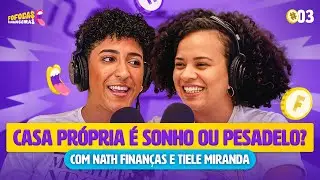 CASA PR&Oacute;PRIA &Eacute; SONHO OU PESADELO? | FOFOCAS FINANCEIRAS com Nath Finan&ccedil;as e Tiele Miranda #03