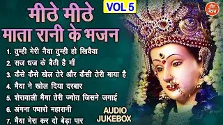 मीठे मीठे माता रानी के भजन Vol 5 | Mata Rani Ke Pyare Bhajan | Non Stop Mata Bhajan [AUDIO JUKEBOX]