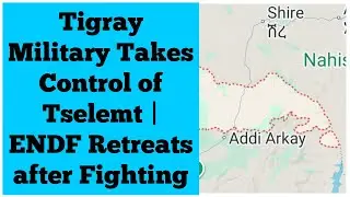 Tigray Military Largely Takes Control of Tselemt | Ethiopian Military Retreats after Fighting