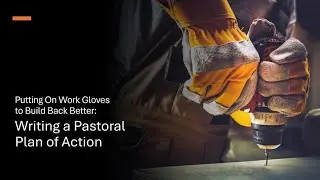 Putting On Work Gloves to Build Back Better: Writing a Pastoral Plan of Action