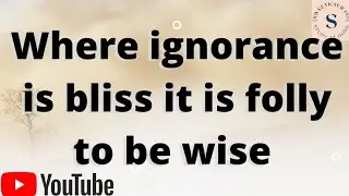 where ignorance is bliss it is folly to be wise meaning | where ignorance is bliss meaning?