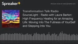 SourceLight℠ Radio with Laura Barton: High Frequency Healing for an Amazing Life: Moving Into The Fu