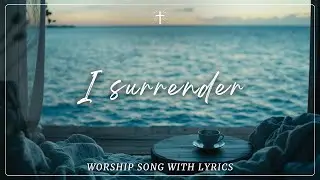 I Surrender | Worship Song for Prayer, Trust & God’s Presence