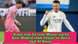 Kram liem jemdaw ka Inter Miami jop ka Real Madrid shah kynjat ka Barca bad Al Nassr 