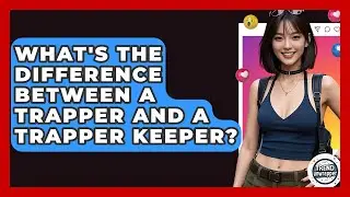 What's The Difference Between A Trapper And A Trapper Keeper? - Trend Unwrapper