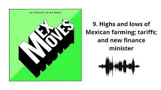 9. Highs and lows of Mexican farming; tariffs; and new finance minister