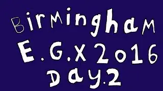 Birmingham E.G.X 2016 Day.2 (please read the description of the video)